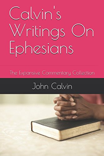 Calvin's Writings On Ephesians: The Expansive Commentary Collection